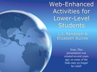 Web-Enhanced
Activities for
Lower-Level
Students
L.J. Randolph &
Elizabeth Bucrek
Note: This
presentation was
created several years
ago, so some of the
links may no longer
be valid!
 