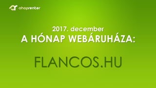 2017. december
A HÓNAP WEBÁRUHÁZA:
FLANCOS.HU
 