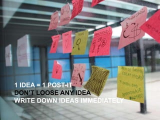 1 IDEA = 1 POST-IT
DON’T LOOSE ANY IDEA
WRITE DOWN IDEAS IMMEDIATELY
 