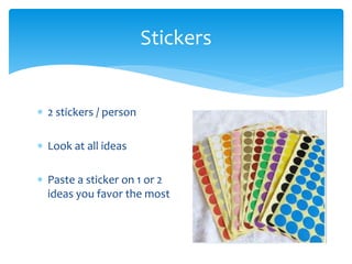  2 stickers / person
 Look at all ideas
 Paste a sticker on 1 or 2
ideas you favor the most
Stickers
 