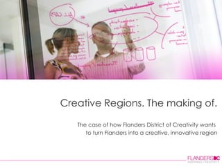 Creative Regions. The making of. The case of how Flanders District of Creativity wants  to turn Flanders into a creative, innovative region 