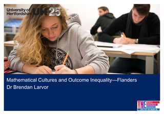 Mathematical Cultures and Outcome Inequality—Flanders
Dr Brendan Larvor
 