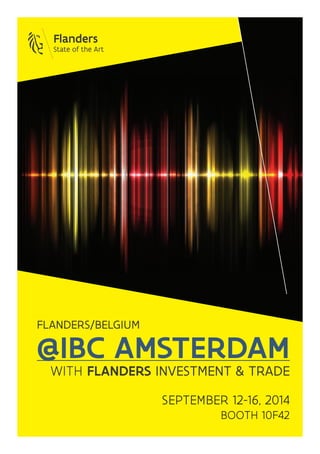 @IBC AMSTERDAM 
WITH FLANDERS INVESTMENT & TRADE 
SEPTEMBER 12-16, 2014 
BOOTH 10F42 
FLANDERS/BELGIUM  