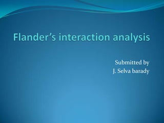Flander’s interaction analysis Submitted by J. Selvabarady 