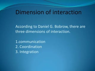 Dimension of interactionAccording to Daniel G. Bobrow, there are three dimensions of interaction.1.communication2. Coordin...