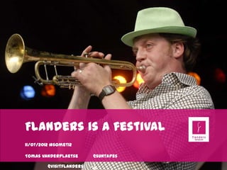 Flanders is a festival
11/07/2012 #somet12

Tomas Vanderplaetse @suntapes   @visitflanders
 
