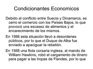 Situación social antes de la guerra Previamente a la rebelión, se produjeron conflictos de tipo religioso cuando la corona española quiso implantar tribunales de la inquisición para perseguir la herejía en los Países Bajos. Dado que había una gran proporción de calvinistas en el territorio, esto provocó un gran malestar entre la población 