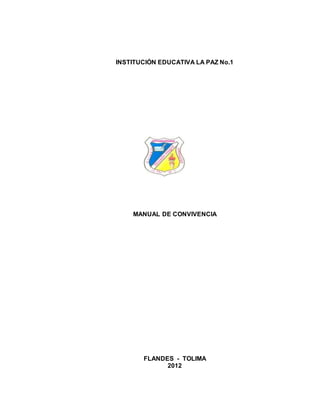 INSTITUCIÓN EDUCATIVA LA PAZ No.1 
MANUAL DE CONVIVENCIA 
FLANDES - TOLIMA 
2012 
 