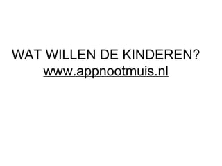 WAT WILLEN DE KINDEREN?
www.appnootmuis.nl
 