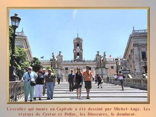 L’escalier qui monte au Capitole a été dessiné par Michel-Ange. Les statues de Castor et Pollux, les Dioscures, le dominent.  