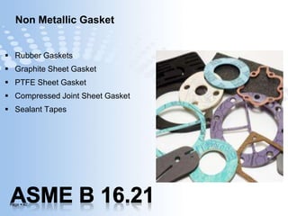 Page  42
Non Metallic Gasket
 Rubber Gaskets
 Graphite Sheet Gasket
 PTFE Sheet Gasket
 Compressed Joint Sheet Gasket
 Sealant Tapes
 