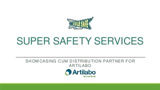 SUPER SAFETY SERVICES
SHOWCASING CUM DISTRIBUTION PARTNER FOR
ARTILABO

 