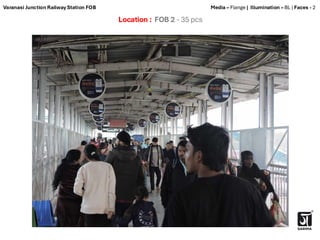 Location : FOB 2 - 35 pcs
Media – Flange | Illumination – BL | Faces - 2
Varanasi Junction Railway Station FOB
 