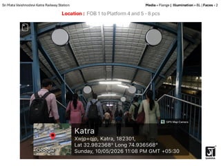 Location : FOB 1 to Platform 4 and 5 - 8 pcs
Sri Mata Vaishnodevi Katra Railway Station Media – Flange | Illumination – BL | Faces - 2
 