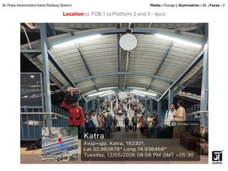 Location : : FOB 1 to Platform 2 and 3 - 4pcs
Sri Mata Vaishnodevi Katra Railway Station Media – Flange | Illumination – BL | Faces - 2
 