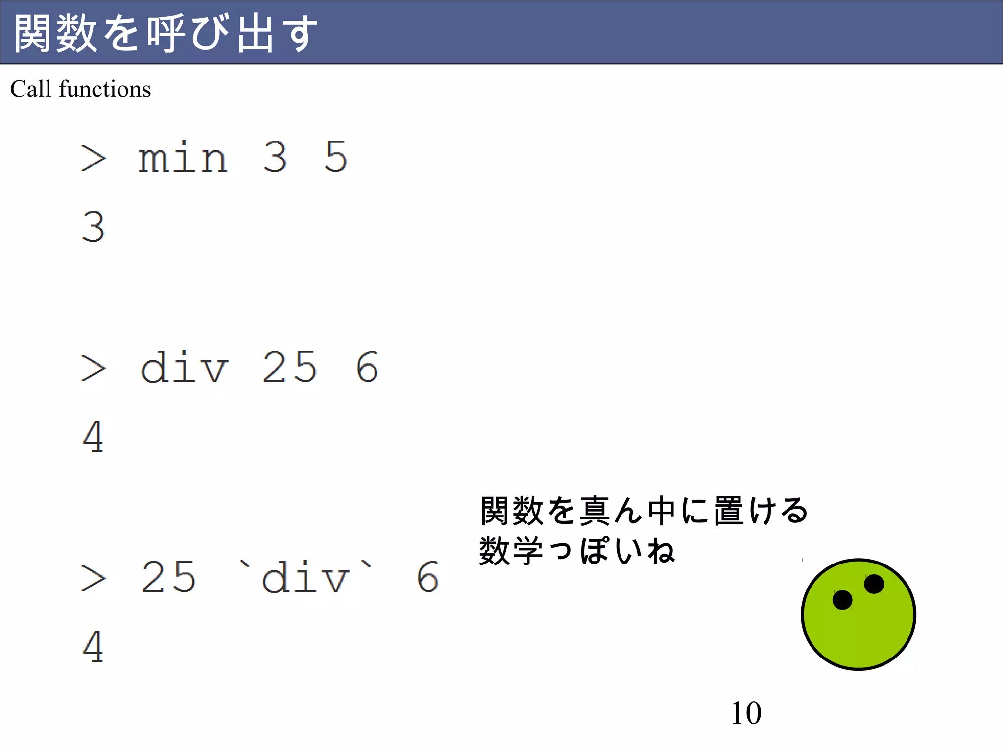 10 
関数を呼び出す 
Call functions 
関数を真ん中に置ける 
数学っぽいね 
 