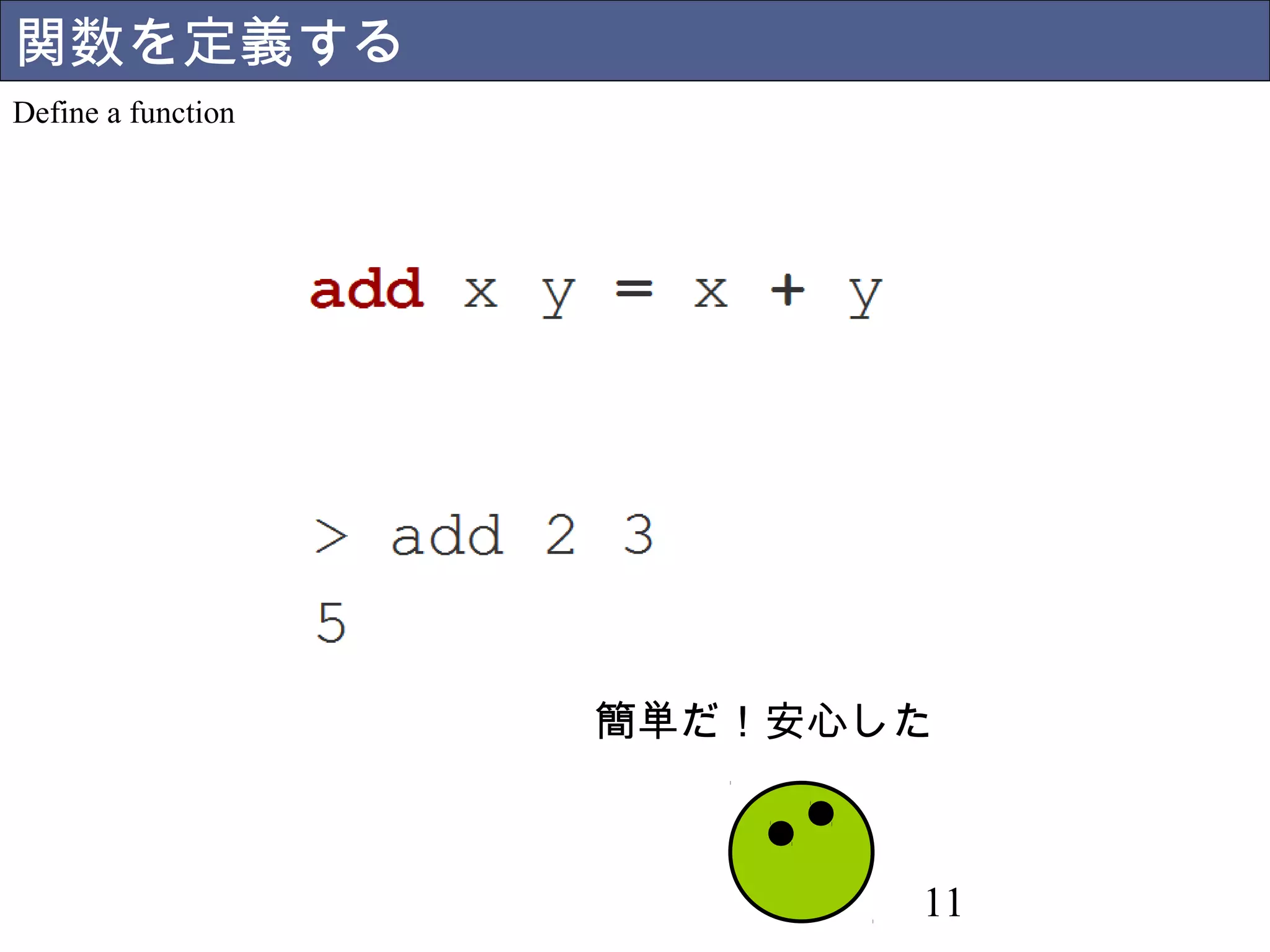 11 
関数を定義する 
Define a function 
簡単だ！安心した 
 