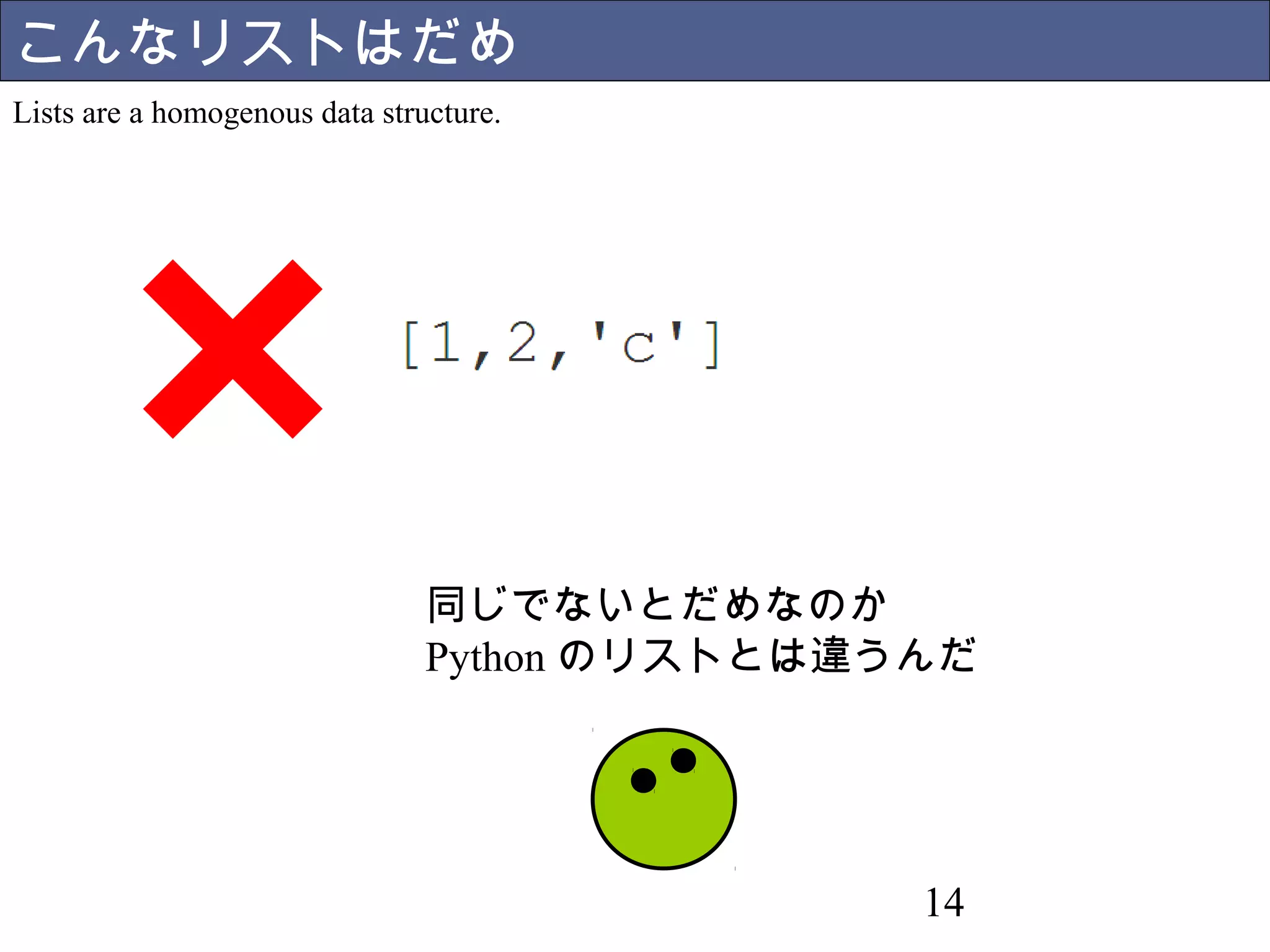 14 
こんなリストはだめ 
Lists are a homogenous data structure. 
同じでないとだめなのか 
Pythonのリストとは違うんだ 
 