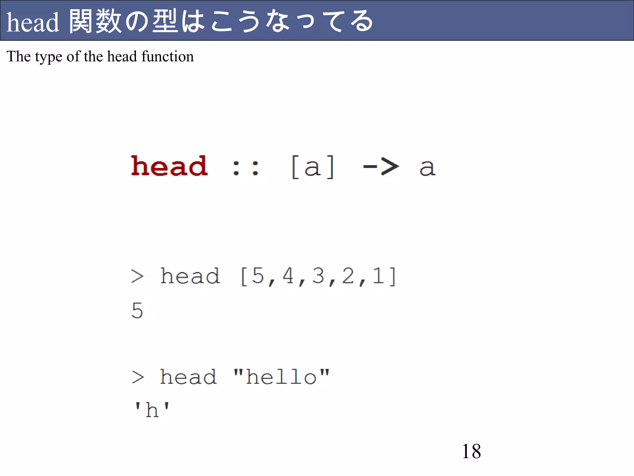 18 
head関数の型はこうなってる 
The type of the head function 
a は任意の型だよ 
 
