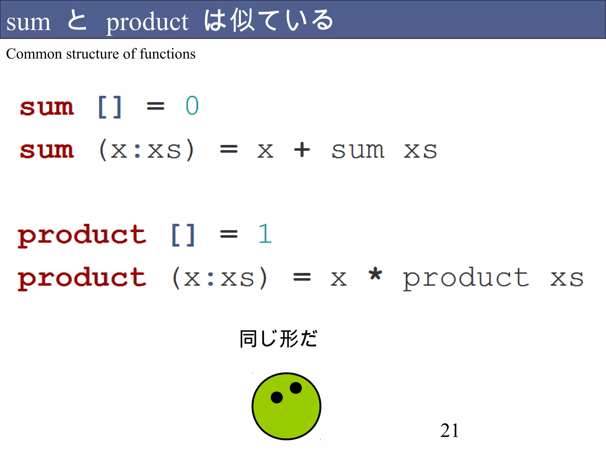 Higher order functions: really powerful way of programming 
関数の引数に関数を渡したり、返り値に関数を返したりできます 
21 
高階関数の魅力 
コードを共通化できるね 
コードの意図がわかりやすい 
 