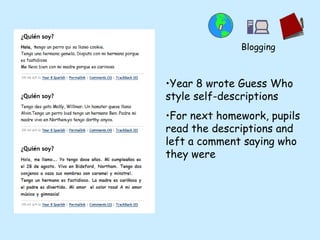 Year 8 wrote Guess Who style self-descriptions For next homework, pupils read the descriptions and left a comment saying who they were Blogging 