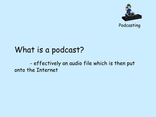 Podcasting What is a podcast? - effectively an audio file which is then put onto the Internet 