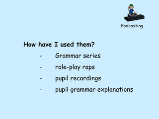 Podcasting How have I used them? - Grammar series - role-play raps - pupil recordings - pupil grammar explanations 