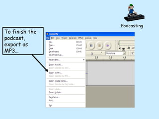 To finish the podcast, export as MP3… Podcasting 