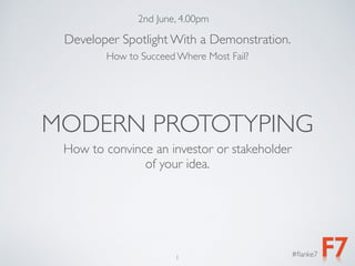 #ﬂanke7
Developer Spotlight With a Demonstration.
How to Succeed Where Most Fail?
1
How to convince an investor or stakeholder
of your idea.
MODERN PROTOTYPING
2nd June, 4.00pm
 