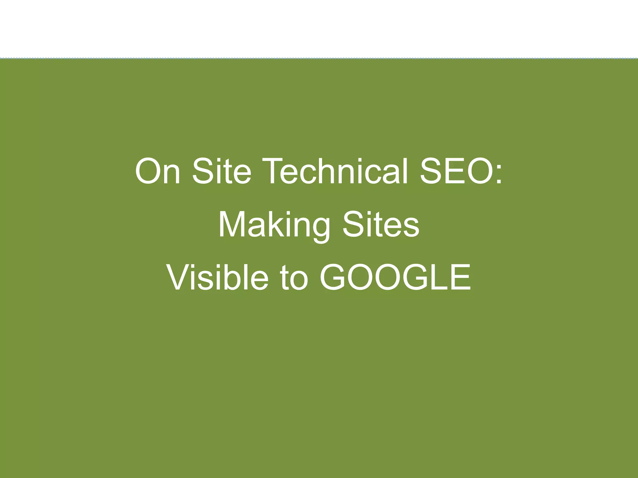 On Site Technical SEO:
    Making Sites
 Visible to GOOGLE
 