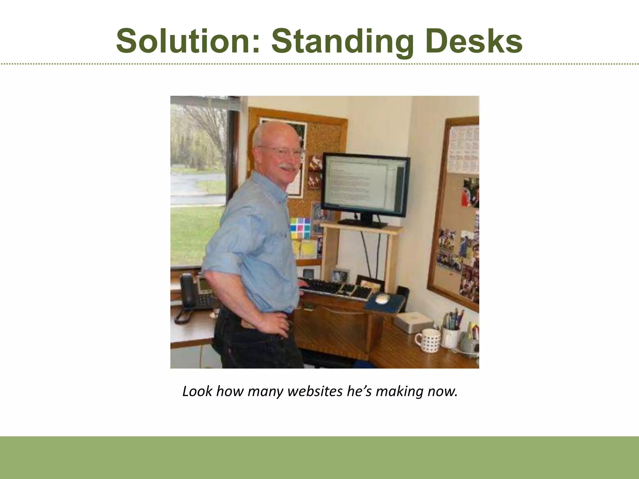 Solution: Standing Desks




   Look how many websites he’s making now.
 