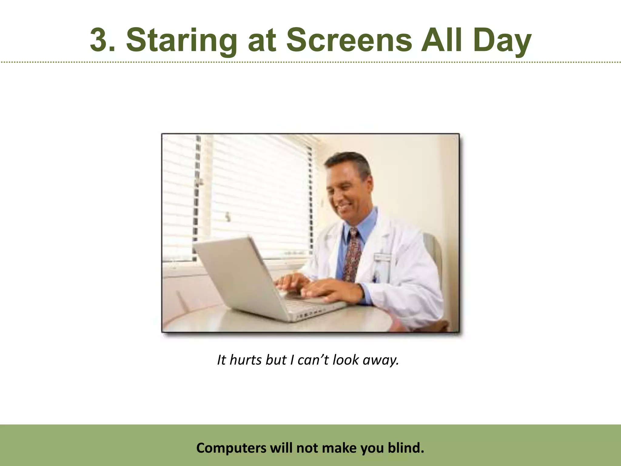 3. Staring at Screens All Day




          It hurts but I can’t look away.




       Computers will not make you blind.
 
