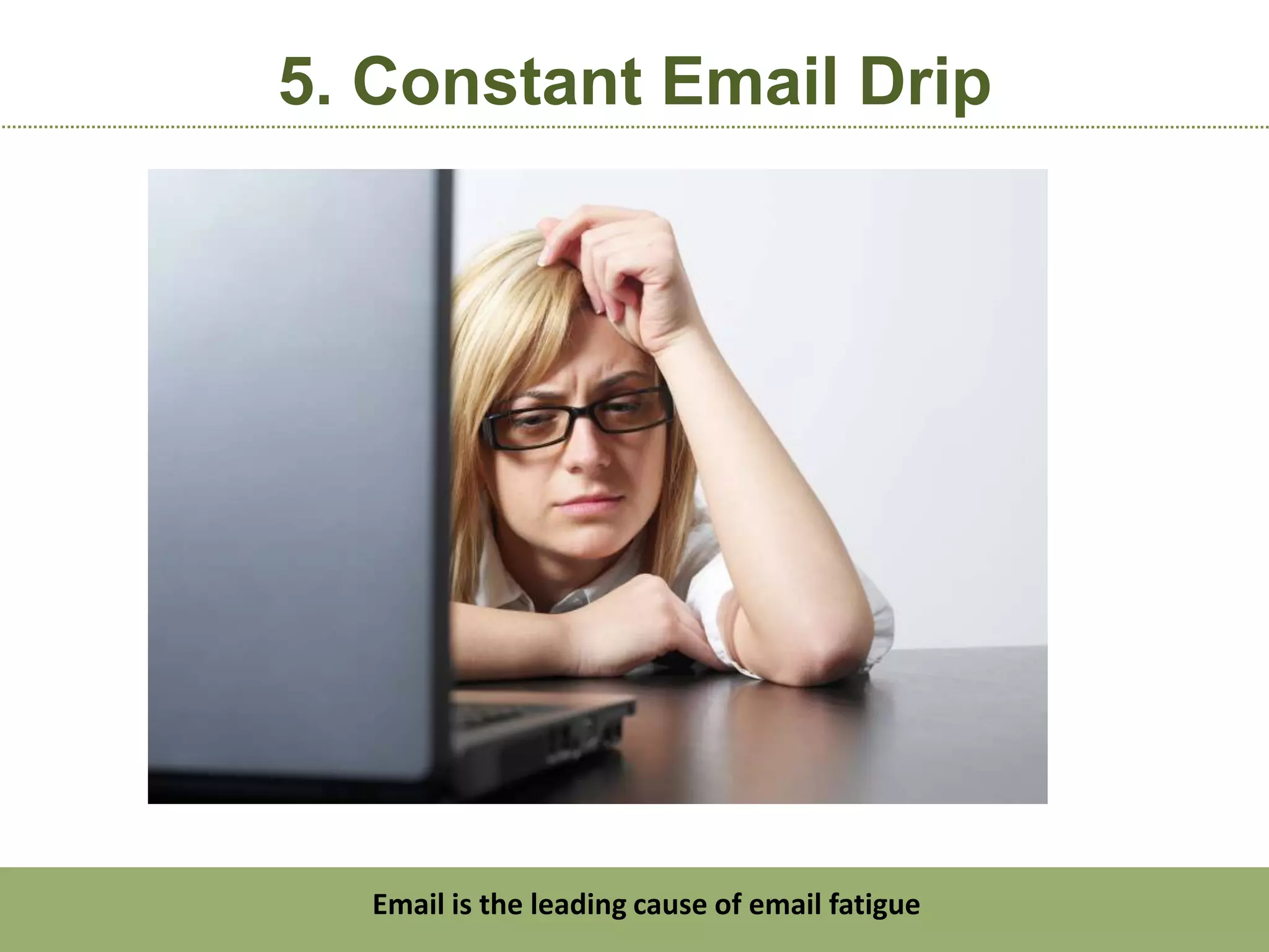 5. Constant Email Drip




  Email is the leading cause of email fatigue
 
