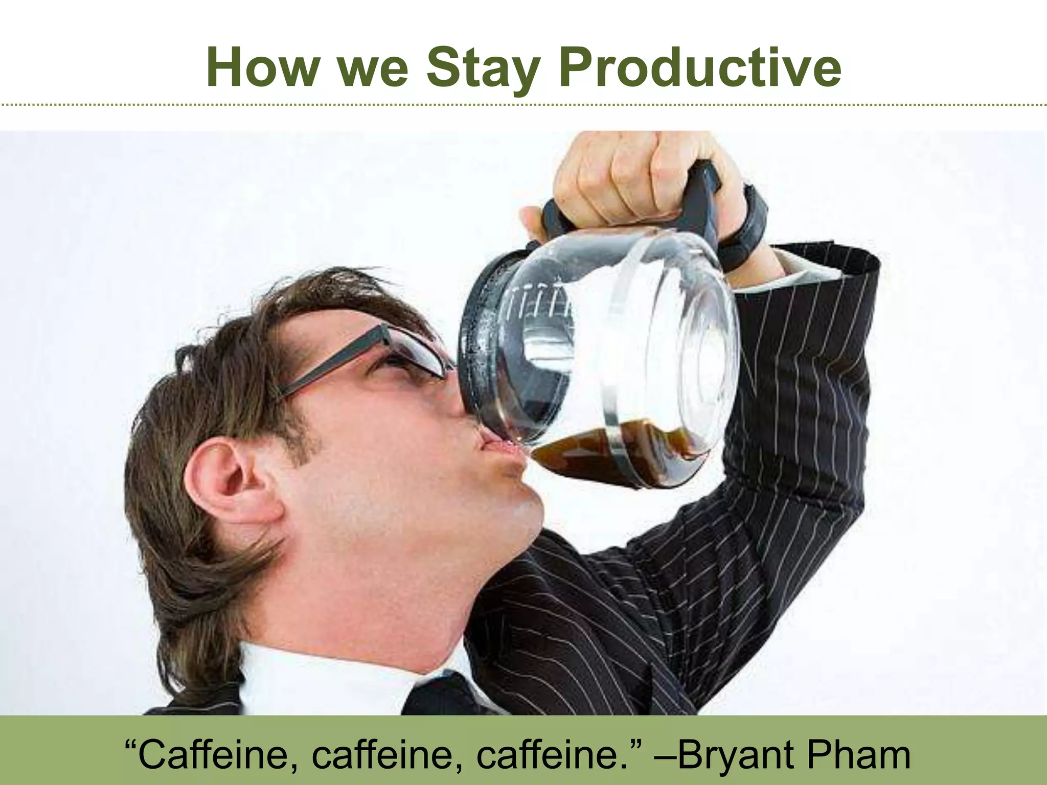 How we Stay Productive




“Caffeine, caffeine, caffeine.” –Bryant Pham
 