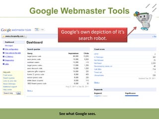 Google Webmaster Tools

                     Google’s own depiction of it’s
                             search robot.




http:/googleblog.blogspot.com/2010/06/our-new-search-index-caffeine.html
                     See what Google sees.
 
