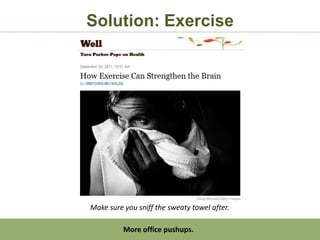 Solution: Exercise




Make sure you sniff the sweaty towel after.

          More office pushups.
 
