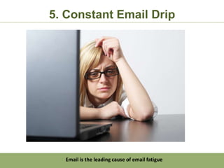 5. Constant Email Drip




  Email is the leading cause of email fatigue
 