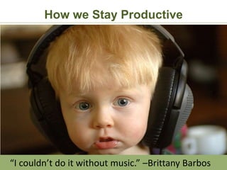 How we Stay Productive




“I couldn’t do it without music.” –Brittany Barbos
 