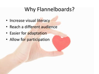 Why Flannelboards?
• Increase visual literacy
• Reach a different audience
• Easier for adaptation
• Allow for participation