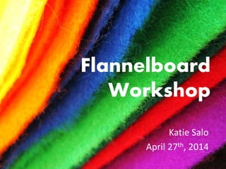 Flannelboard
Workshop
Katie Salo
April 27th, 2014
 