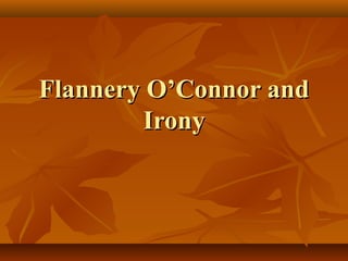 Flannery O’Connor andFlannery O’Connor and
IronyIrony
 