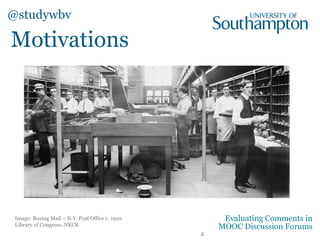 Motivations
Image: Boxing Mail – N.Y. Post Office c. 1910.
Library of Congress, NKCR
@studywbv
2
Evaluating Comments in
MOOC Discussion Forums
 