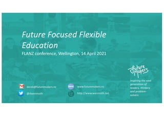 Inspiring the next
generation of
leaders, thinkers
and problem-
solvers
derek@futuremakers.nz
@dwenmoth
www.futuremakers.nz
http://www.wenmoth.net
Future Focused Flexible
Education
FLANZ conference, Wellington, 14 April 2021
 