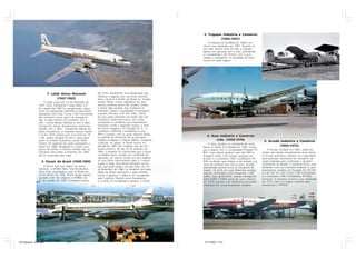 3- Frigopar Indústria e Comércio
                                                                                                                              (1964-1967)
                                                                                                                       A empresa foi fundada em 1964 e en-
                                                                                                                   cerrou suas atividades em 1967. Durante os
                                                                                                                   seus dois últimos anos de vida, a Frigopar
                                                                                                                   operou em parceria com a Asas, arrendando
                                                                                                                   o Consolidated C-87 PT-AZX, com o qual
                                                                                                                   chegou a transportar 10 toneladas de carne
                                                                                                                   fresca em cada viagem.




                         1- Lóide Aéreo Nacional                 de nome, escolhendo uma designação que
                                                                 refletisse a ligação com sua nova controla-
                                (1947-1962)                      dora: nascia aí a PanAir do Brasil ou, simples-
                      O Lóide surgiu em 22 de dezembro de        mente, Panair. Como subsidiária da mais
                 1947 como Transportes Carga Aérea S.A.          famosa empresa aérea dos Estados Unidos,
                 Em agosto de 1949 foi reorganizado, adqui-      a Panair logo recebeu oito modernos hi-
                 rindo sua designação definitiva e reiniciando   droaviões: quatro Consolidated Commodore
                 operações com nove Curtiss C-46 Commando.       e quatro Sikorsky S-38. Até 1942, 100%
                 Nos primeiros meses após sua reorganiza-        de suas ações estiveram em poder dos con-
                 ção, o Lóide formou um consórcio com a          troladores norte-americanos, que então
                 LAP - Linhas Aéreas Paulistas e com a Taba -    começaram a vendê-las para empresários
                 Transportes Aéreos Bandeirantes (nenhuma        brasileiros. Finda a Segunda Guerra, a frota
                 relação com a Taba - Transportes Aéreos da      da Panair chegava a 23 Douglas DC-3, 12
                 Bacia Amazônica). A empresa cresceu rápido      Lockheed L-049/149 Constellation e oito
                 e já em 1959 contava com uma frota de 19        PBY-5 Catalina, com os quais operava desde
                                                                 os grotões da Amazônia até as principais
                                                                                                                      4- Asas Indústria e Comércio
                 C-46, quatro Douglas DC-6A e voava para
                 todos os Estados brasileiros, exceto Mato       cidades européias e Oriente Médio, chegando                Ltda. (1959-1970)                       5- Arruda Indústria e Comércio
                 Grosso. Os negócios do Lóide começaram a        a Beirute, no Líbano. A Panair entrou na              A Asas, pioneira no transporte de carne
                 piorar em 1960, obrigando-o a iniciar uma       década de 1960 sem imaginar que seu fim           fresca no Brasil, foi fundada em 1959. Come-
                                                                                                                                                                             (1965-1972)
                 guerra de tarifas. A drástica medida não foi    estava próximo. No dia 10 de fevereiro de         çou a operar com o Consolidated Privateer PT-        A Arruda, fundada em 1965, voava em
                 suficiente para salvar a empresa: em 1962,      1965, a empresa foi comunicada que o gover-       BEG. Logo depois recebeu mais três PB4Y-2       caráter não-regular transportando carne fresca.
                 ela foi comprada pela Vasp.                     no federal havia cassado seu certificado de       Privateer, vários C-87 (versão cargueira do     A Arruda aproveitou também sua capacidade
                                                                 operação, ao mesmo tempo em que repassa-          B-24D) e o Lockheed L-049 Constellation PP-     para participar ativamente do transporte de
                    2- Panair do Brasil (1930-1965)              va suas linhas internacionais para a Cruzeiro     PDH, ex-Panair, que chegou a ser pintado nas    carga originado pela construção e posterior
                                                                 e para a Varig. Seus donos entraram na Jus-       cores da empresa mas nunca voou, ficando        crescimento de Brasília. A empresa iniciou suas
                     A Panair teve sua origem em outra           tiça, que pode tardar mas não falha: em 14                                                        atividades com um Lockheed Lodestar e, pos-
                                                                                                                   abandonado durante anos no Aeroporto do
                 empresa, a NYRBA (New York-Rio-Buenos           de dezembro de 1984, os herdeiros da massa        Galeão. Os B-24, em suas diferentes versões,    teriormente, recebeu um Douglas DC-2/C-39,
                 Aires Line), autorizada a voar no Brasil em     falida da Panair ganharam a ação movida           estavam certificados para transportar 1.300     um DC-3/C-47, três Curtiss C-46 Commando
                 24 de janeiro de 1930. Pouco tempo depois,      contra o governo: a falência foi considerada      quilos, mas, geralmente, voavam carregando      e o Lockheed L-049 Constellation PP-PDG,
                 quando a Pan Am adquiriu a NYRBA, em            pelo Supremo Tribunal como fraudulenta            entre 8.000 e 9.000 quilos de carne. Fechou     ex-Panair. A empresa encerrou suas atividades
                 21 de outubro de 1930, a empresa mudou          e a União foi condenada a ressarcir a Panair.     em 1970, quando suas velhíssimas aeronaves      em 1972, após um trágico acidente fatal
                                                                                                                   mostraram-se economicamente inviáveis.          envolvendo o PP-PDG.




45 Empresas - Gian.p65                  2-3                                                                         14/11/2007, 17:07
 