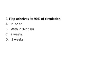 2. Flap acheives its 90% of circulation
A. In 72 hr
B. With in 3-7 days
C. 2 weeks
D. 3 weeks
 