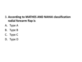 3. According to MATHES AND NAHAI classification
radial forearm flap is
A. Type A
B. Type B
C. Type C
D. Type D
 