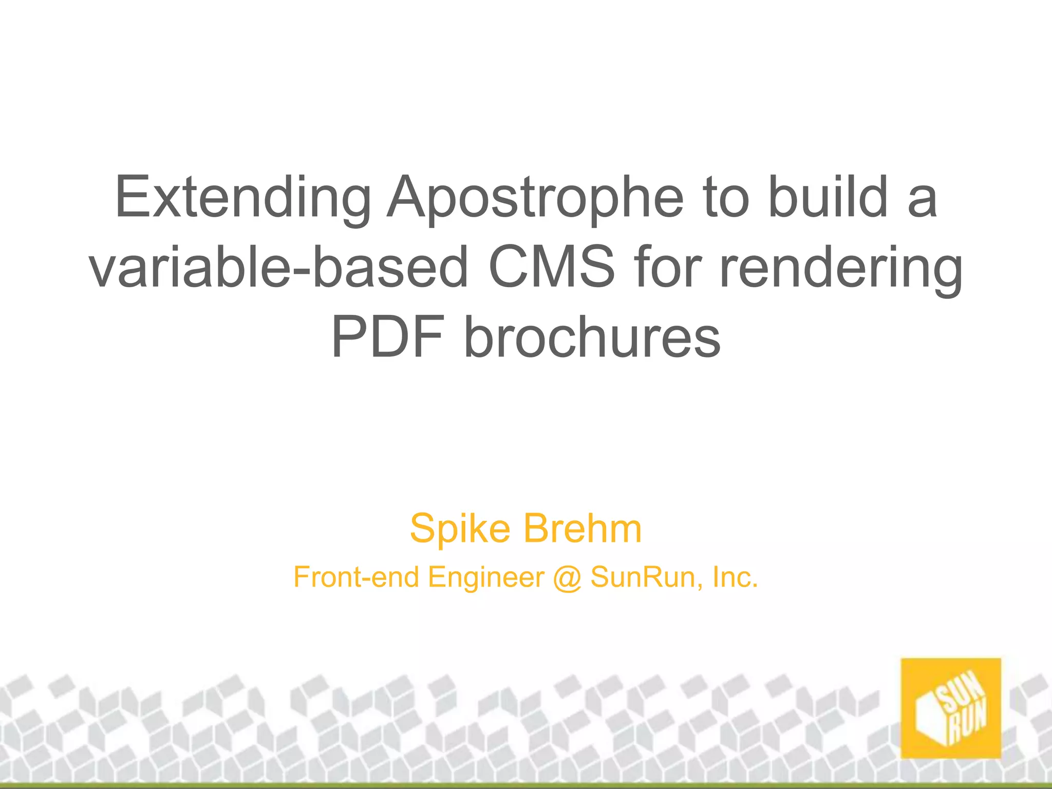 Extending Apostrophe to build a variable-based CMS for rendering PDF brochuresSpike BrehmFront-end Engineer @ SunRun, Inc.