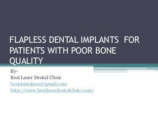 FLAPLESS DENTAL IMPLANTS FOR
PATIENTS WITH POOR BONE
QUALITY
By-
Best Laser Dental Clinic
bestdentalno1@gmail.com
http://www.bestlaserdentalclinic.com/
 