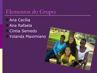 Elementos do Grupo: Ana Cecília  Ana Rafaela Cíntia Semedo  Yolanda Maximiano 