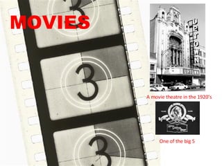 MOVIES A movie theatre in the 1920’s One of the big 5 
